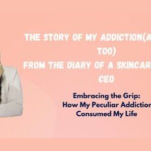 The story of my addiction(and yours too)-from the diary of a Skincare brand CEO